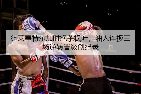 德莱塞特尔加时绝杀枫叶，油人连扳三场逆转晋级创纪录